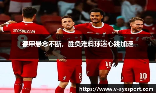 德甲悬念不断，胜负难料球迷心跳加速