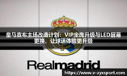 皇马宣布主场改造计划：VIP坐席升级与LED屏幕更换，让球迷体验更升级