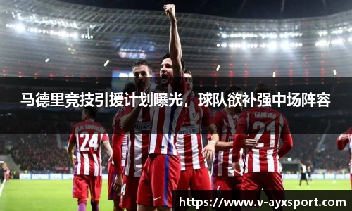 马德里竞技引援计划曝光，球队欲补强中场阵容