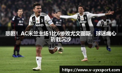 悲剧！AC米兰主场1比6惨败尤文图斯，球迷痛心折戟沉沙