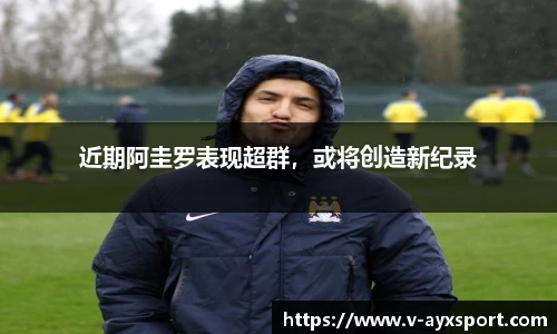 近期阿圭罗表现超群，或将创造新纪录