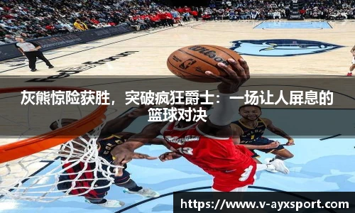 灰熊惊险获胜，突破疯狂爵士：一场让人屏息的篮球对决