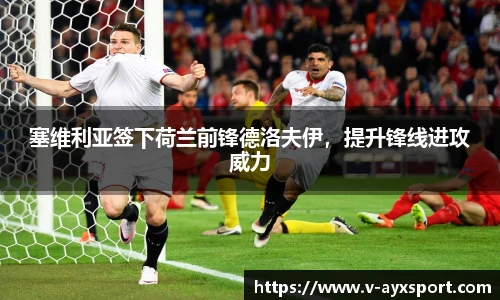 塞维利亚签下荷兰前锋德洛夫伊，提升锋线进攻威力