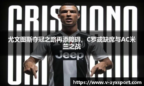 尤文图斯夺冠之路再添障碍，C罗或缺席与AC米兰之战