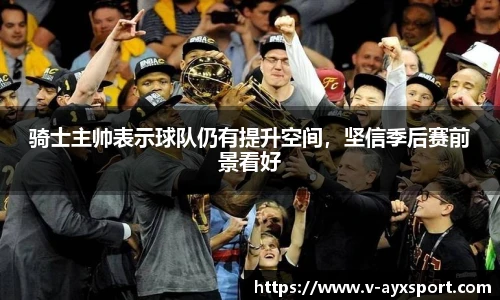 骑士主帅表示球队仍有提升空间，坚信季后赛前景看好