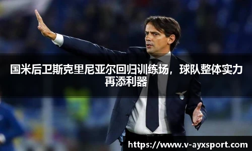 国米后卫斯克里尼亚尔回归训练场，球队整体实力再添利器