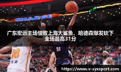 广东宏远主场惜败上海大鲨鱼，哈德森爆发砍下全场最高31分