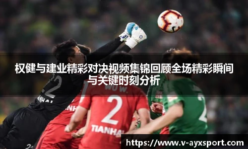 权健与建业精彩对决视频集锦回顾全场精彩瞬间与关键时刻分析