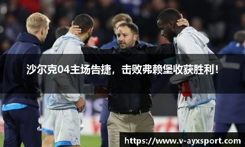 沙尔克04主场告捷，击败弗赖堡收获胜利！