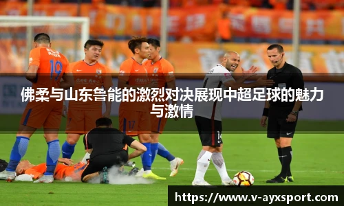 佛柔与山东鲁能的激烈对决展现中超足球的魅力与激情