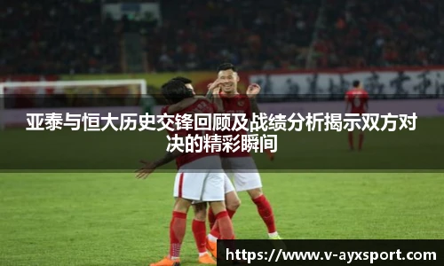 亚泰与恒大历史交锋回顾及战绩分析揭示双方对决的精彩瞬间