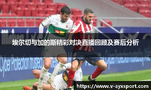 埃尔切与加的斯精彩对决直播回顾及赛后分析