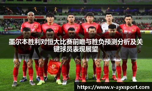 墨尔本胜利对恒大比赛前瞻与胜负预测分析及关键球员表现展望