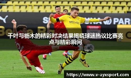 千叶与枥木的精彩对决结果揭晓球迷热议比赛亮点与精彩瞬间