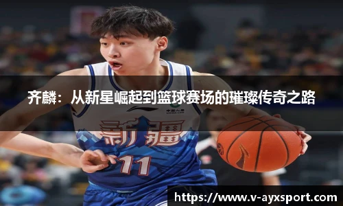 齐麟：从新星崛起到篮球赛场的璀璨传奇之路