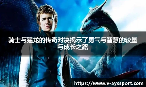 骑士与猛龙的传奇对决揭示了勇气与智慧的较量与成长之路