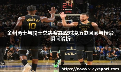 金州勇士与骑士总决赛巅峰对决历史回顾与精彩瞬间解析