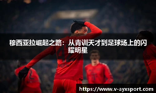 穆西亚拉崛起之路：从青训天才到足球场上的闪耀明星